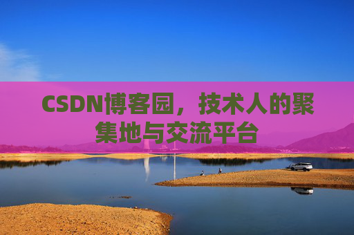 CSDN博客园,技术人的聚集地与交流平台 CSDN博客园,技术人的聚集地与交流平台